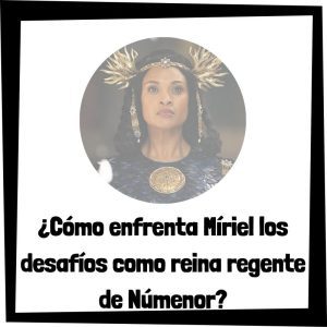 Lee más sobre el artículo ¿Cómo enfrenta Míriel los desafíos como reina regente de Númenor?