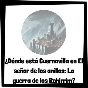 ¿Dónde está Cuernavilla en El señor de los anillos: La guerra de los Rohirrim? Dónde Está Cuernavilla En El Señor De Los Anillos La Guerra De Los Rohirrim